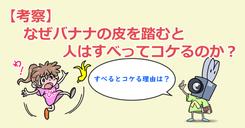 【考察】なぜバナナの皮を踏むと人はすべってコケるのか？